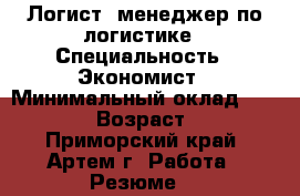 Логист, менеджер по логистике › Специальность ­ Экономист › Минимальный оклад ­ 30 000 › Возраст ­ 31 - Приморский край, Артем г. Работа » Резюме   